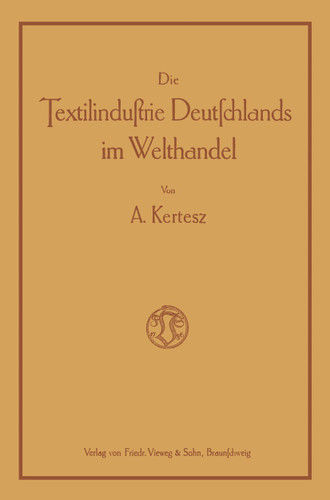 Die Textilindustrie Deutschlands im Welthandel: Bearbeitet nach den statistischen Unterlagen der verschiedenen Staaten für die Industrien der Baumwolle, Wolle, Seide, Jute und des Leinens book cover by A. Kertesz