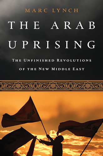 The Arab Uprising: The Unfinished Revolutions of the New Middle East book cover by Marc Lynch