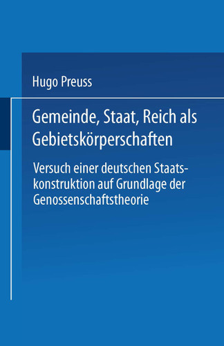 Gemeinde, Staat, Reich als Gebietskörperschaften. Versuch einer deutschen Staatskonstruktion auf Grundlage der Genossenschaftstheorie book cover by Hugo Preuss