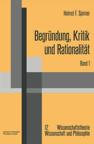 Begründung, Kritik und Rationalität: Zur philosophischen Grundlagenproblematik des Rechtfertigungsmodells der Erkenntnis und der kritizistischen Alternative (Wissenschaftstheorie, Wissenschaft und Philosophie) book cover by Helmut F. Spinner