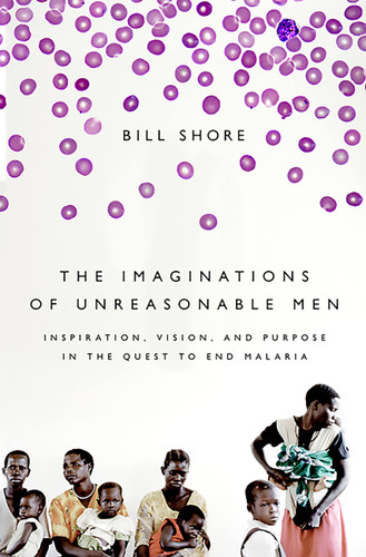 The Imaginations of Unreasonable Men: Inspiration, Vision, and Purpose in the Quest to End Malaria book cover by Bill Shore