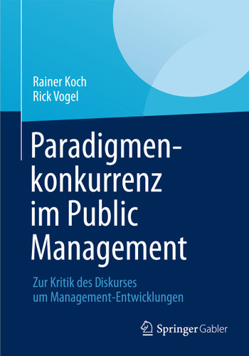 Paradigmenkonkurrenz im Public Management: Zur Kritik des Diskurses um Management-Entwicklungen book cover by Rainer Koch, Rick Vogel