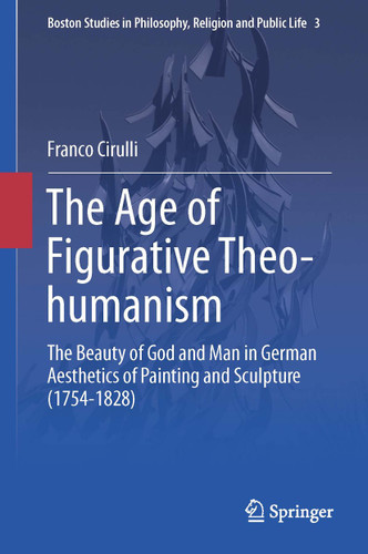 The Age of Figurative Theo-humanism: The Beauty of God and Man in German Aesthetics of Painting and Sculpture (1754-1828) (Boston Studies in Philosophy, Religion and Public Life #3) book cover by Franco Cirulli
