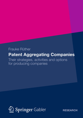 Patent Aggregating Companies: Their strategies, activities and options for producing companies book cover by Frauke Rüther