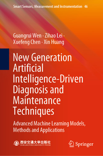 New Generation Artificial Intelligence-Driven Diagnosis and Maintenance Techniques: Advanced Machine Learning Models, Methods and Applications (Smart Sensors, Measurement and Instrumentation #46) book cover by Guangrui Wen, Zihao Lei, Xuefeng Chen, Xin Huang