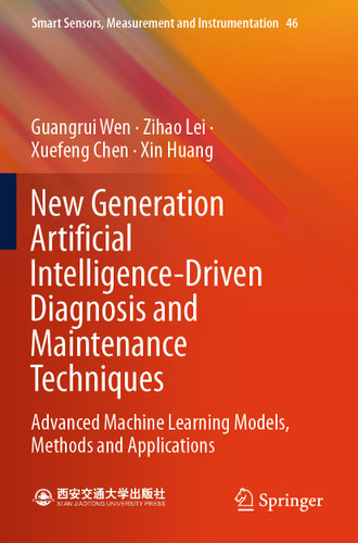 New Generation Artificial Intelligence-Driven Diagnosis and Maintenance Techniques: Advanced Machine Learning Models, Methods and Applications (Smart Sensors, Measurement and Instrumentation #46) book cover by Guangrui Wen, Zihao Lei, Xuefeng Chen, Xin Huang