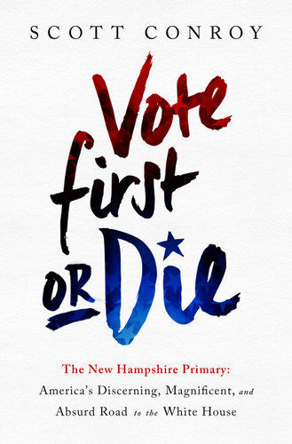Vote First or Die: The New Hampshire Primary: America’s Discerning, Magnificent, and Absurd Road to the White House book cover by Scott Conroy
