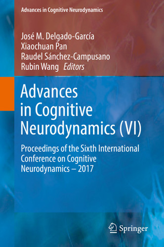 Advances in Cognitive Neurodynamics (VI): Proceedings of the Sixth International Conference on Cognitive Neurodynamics – 2017 (Advances in Cognitive Neurodynamics) book cover by 
