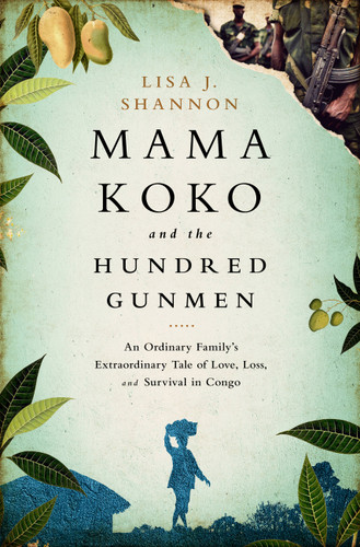 Mama Koko and the Hundred Gunmen: An Ordinary Family’s Extraordinary Tale of Love, Loss, and Survival in Congo book cover by Lisa J Shannon