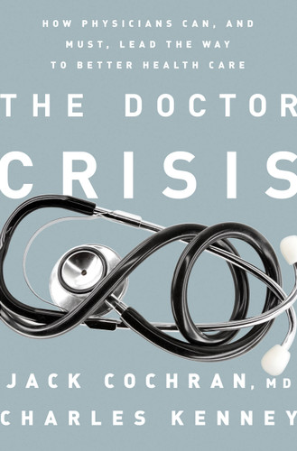 The Doctor Crisis: How Physicians Can, and Must, Lead the Way to Better Health Care book cover by Charles C. Kenney, Jack Cochran