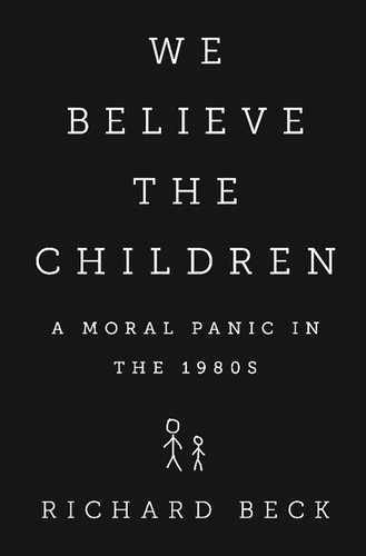 We Believe the Children: A Moral Panic in the 1980s book cover by Richard Beck