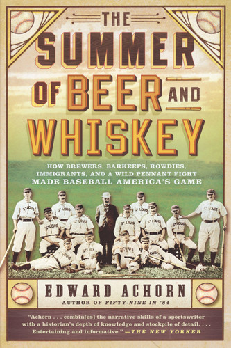 The Summer of Beer and Whiskey: How Brewers, Barkeeps, Rowdies, Immigrants, and a Wild Pennant Fight Made Baseball America's Game book cover by Edward Achorn