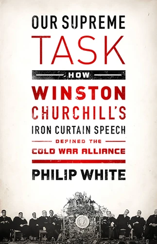 Our Supreme Task: How Winston Churchill's Iron Curtain Speech Defined the Cold War Alliance book cover by Philip White