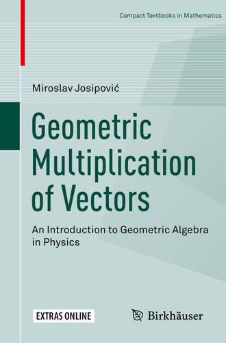 Geometric Multiplication of Vectors: An Introduction to Geometric Algebra in Physics (Compact Textbooks in Mathematics) book cover by Miroslav Josipović