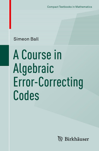 A Course in Algebraic Error-Correcting Codes (Compact Textbooks in Mathematics) book cover by Simeon Ball