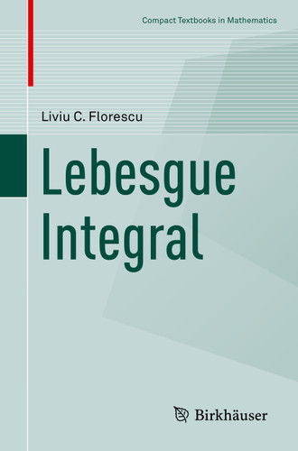 Lebesgue Integral (Compact Textbooks in Mathematics) book cover by Liviu C. Florescu