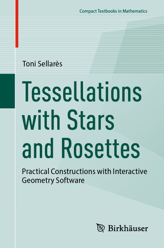 Tessellations with Stars and Rosettes: Practical Constructions with Interactive Geometry Software (Compact Textbooks in Mathematics) book cover by Toni Sellarès