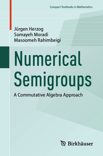 Numerical Semigroups: A Commutative Algebra Approach (Compact Textbooks in Mathematics) book cover by Jürgen Herzog, Somayeh Moradi, Masoomeh Rahimbeigi