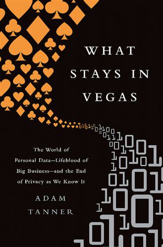 What Stays in Vegas: The World of Personal Data-Lifeblood of Big Business-and the End of Privacy as We Know It book cover by Adam Tanner