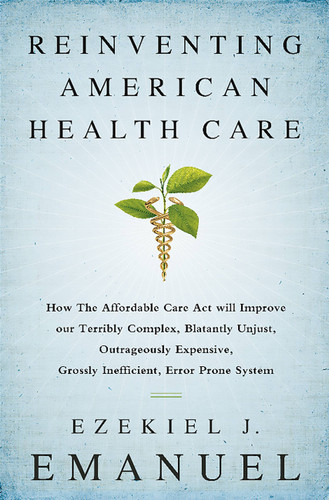 Reinventing American Health Care: How the Affordable Care Act will Improve our Terribly Complex, Blatantly Unjust, Outrageously Expensive, Grossly Inefficient, Error Prone System book cover by Ezekiel J. Emanuel