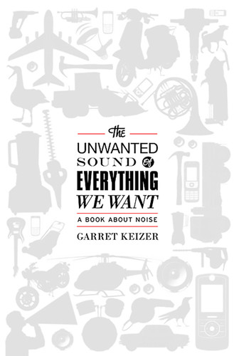 The Unwanted Sound of Everything We Want: A Book About Noise book cover by Garret Keizer