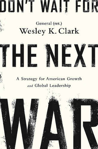 Don't Wait for the Next War: A Strategy for American Growth and Global Leadership book cover by Wesley K. Clark