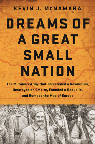 Dreams of a Great Small Nation: The Mutinous Army that Threatened a Revolution, Destroyed an Empire, Founded a Republic, and Remade the Map of Europe book cover by Kevin J McNamara