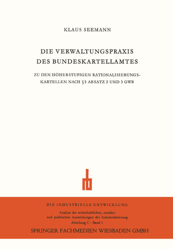 Die Verwaltungspraxis des Bundeskartellamtes: Zu den Höherstufigen Rationalisierungskartellen nach § 5 Absatz 2 und 3 GWB (Die industrielle Entwicklung #1) book cover by Klaus Seemann