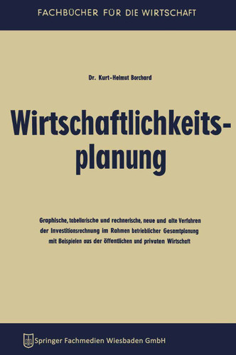 Wirtschaftlichkeitsplanung: Graphische, tabellarische und rechnerische, neue und alte Verfahren der Investitionsrechnung im Rahmen betrieblicher Gesamtplanung mit Beispielen aus der öffentlichen und privaten Wirtschaft book cover by Kurt-Helmut Borchard