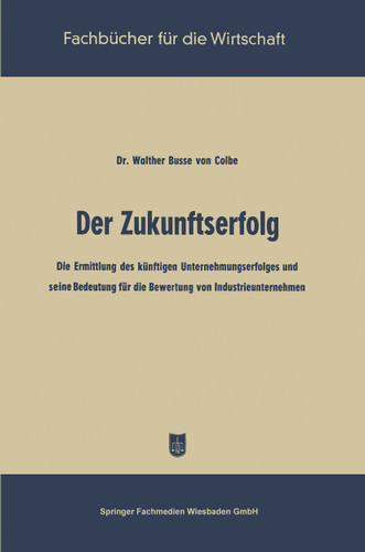 Der Zukunftserfolg: Die Ermittlung des künftigen Unternehmungserfolges und seine Bedeutung für die Bewertung von Industrieunternehmen (Fachbücher für die Wirtschaft) book cover by Walther Busse von Colbe