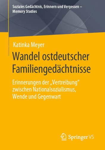Wandel ostdeutscher Familiengedächtnisse: Erinnerungen der „Vertreibung“ zwischen Nationalsozialismus, Wende und Gegenwart (Soziales Gedächtnis, Erinnern und Vergessen – Memory Studies) book cover by Katinka Meyer
