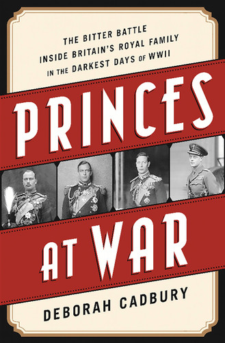 Princes at War: The Bitter Battle Inside Britain's Royal Family in the Darkest Days of WWII book cover by Deborah Cadbury