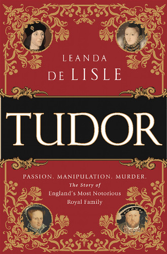 Tudor: Passion. Manipulation. Murder. The Story of England's Most Notorious Royal Family book cover by Leanda de Lisle