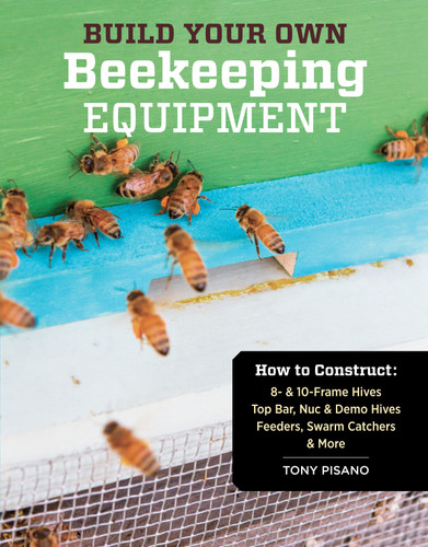 Build Your Own Beekeeping Equipment: How to Construct 8- & 10-Frame Hives; Top Bar, Nuc & Demo Hives; Feeders, Swarm Catchers & More book cover by Tony Pisano