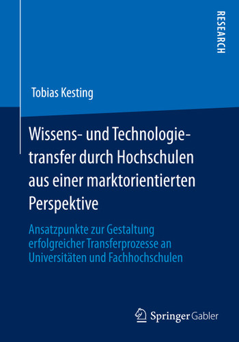 Wissens- und Technologietransfer durch Hochschulen aus einer marktorientierten Perspektive: Ansatzpunkte zur Gestaltung erfolgreicher Transferprozesse an Universitäten und Fachhochschulen book cover by Tobias Kesting