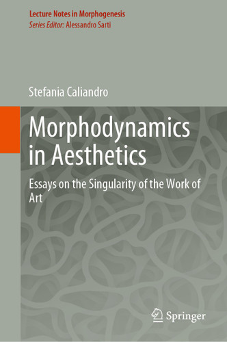 Morphodynamics in Aesthetics: Essays on the Singularity of the Work of Art (Lecture Notes in Morphogenesis) book cover by Stefania Caliandro