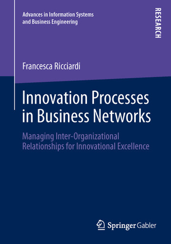 Innovation Processes in Business Networks: Managing Inter-Organizational Relationships for Innovational Excellence (Advances in Information Systems and Business Engineering) book cover by Francesca Ricciardi