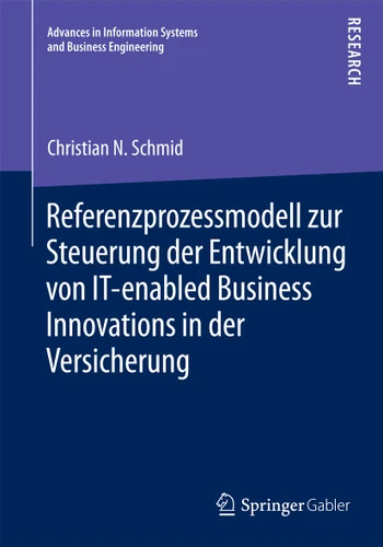 Referenzprozessmodell zur Steuerung der Entwicklung von IT-enabled Business Innovations in der Versicherung (Advances in Information Systems and Business Engineering) book cover by Christian N. Schmid
