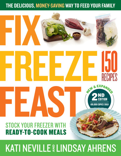 Fix, Freeze, Feast, 2nd Edition: The Delicious, Money-Saving Way to Feed Your Family; Stock Your Freezer with Ready-to-Cook Meals; 150 Recipes book cover by Kati Neville, Lindsay Ahrens