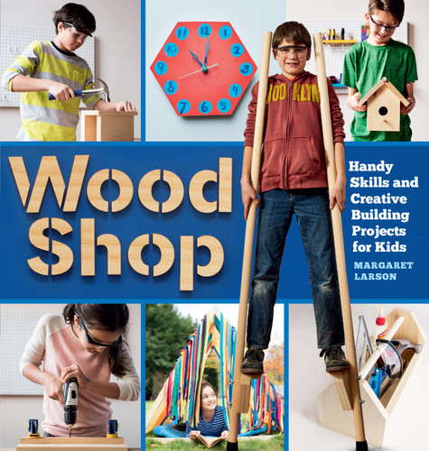 Wood Shop: Handy Skills and Creative Building Projects for Kids book cover by Margaret Larson