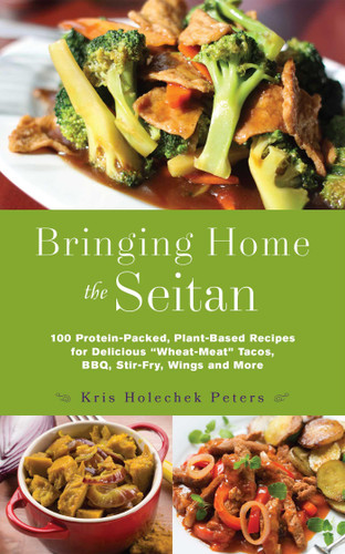 Bringing Home the Seitan: 100 Protein-Packed, Plant-Based Recipes for Delicious "Wheat-Meat" Tacos, BBQ, Stir-Fry, Wings and More book cover by Kris Holechek Peters