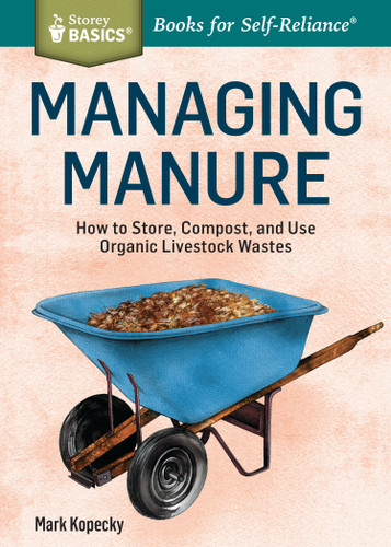 Managing Manure: How to Store, Compost, and Use Organic Livestock Wastes. A Storey BASICS®Title (Storey Basics) book cover by Mark Kopecky