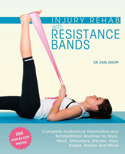 Injury Rehab with Resistance Bands: Complete Anatomy and Rehabilitation Programs for Back, Neck, Shoulders, Elbows, Hips, Knees, Ankles and More book cover by Dr. Karl Knopf