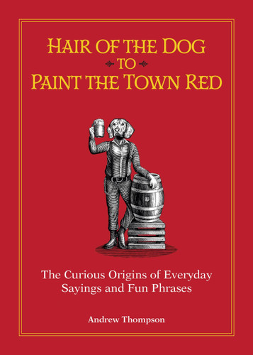 Hair of the Dog to Paint the Town Red: The Curious Origins of Everyday Sayings and Fun Phrases book cover by Andrew Thompson