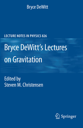 Bryce DeWitt's Lectures on Gravitation: Edited by Steven M. Christensen (Lecture Notes in Physics #826) book cover by Bryce DeWitt