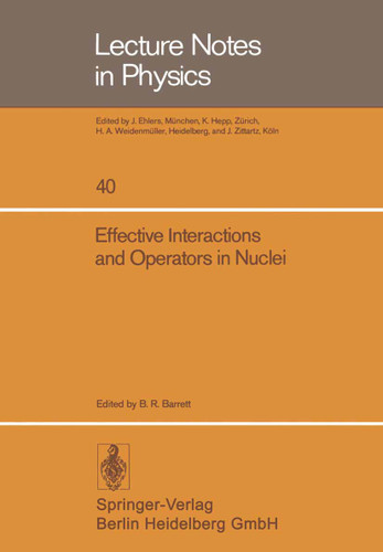 Effective Interactions and Operators in Nuclei: Proceedings of the Tucson International Topical Conference on Nuclear Physics Held at the University of Arizona, Tucson, June 2–6, 1975 (Lecture Notes in Physics #40) book cover by 