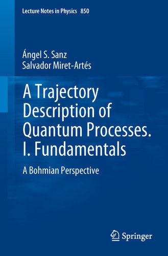 A Trajectory Description of Quantum Processes. I. Fundamentals: A Bohmian Perspective (Lecture Notes in Physics #850) book cover by Ángel S. Sanz, Salvador Miret-Artés