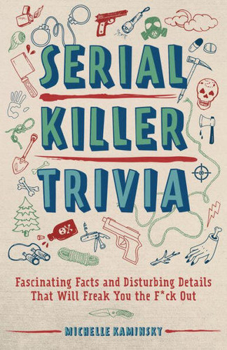 Serial Killer Trivia: Fascinating Facts and Disturbing Details That Will Freak You the F*ck Out (True Crime) book cover by Michelle Kaminsky