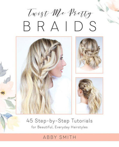 Twist Me Pretty Braids: 45 Step-by-Step Tutorials for Beautiful, Everyday Hairstyles book cover by Abby Smith