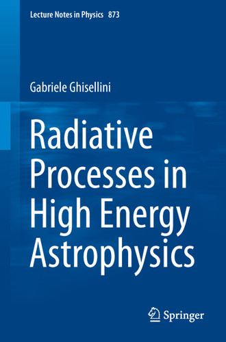 Radiative Processes in High Energy Astrophysics (Lecture Notes in Physics #873) book cover by Gabriele Ghisellini